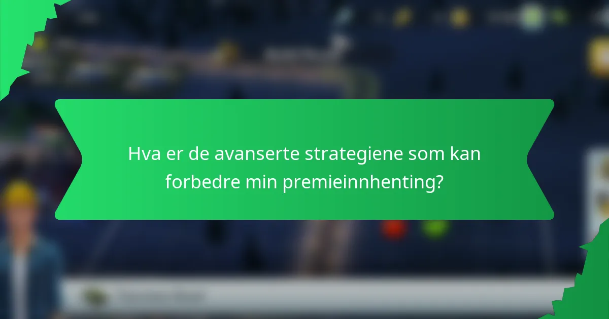 Hva er de avanserte strategiene som kan forbedre min premieinnhenting?