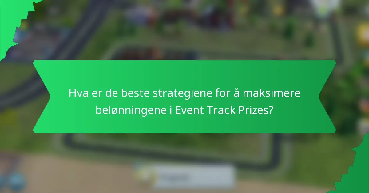Hva er de beste strategiene for å maksimere belønningene i Event Track Prizes?