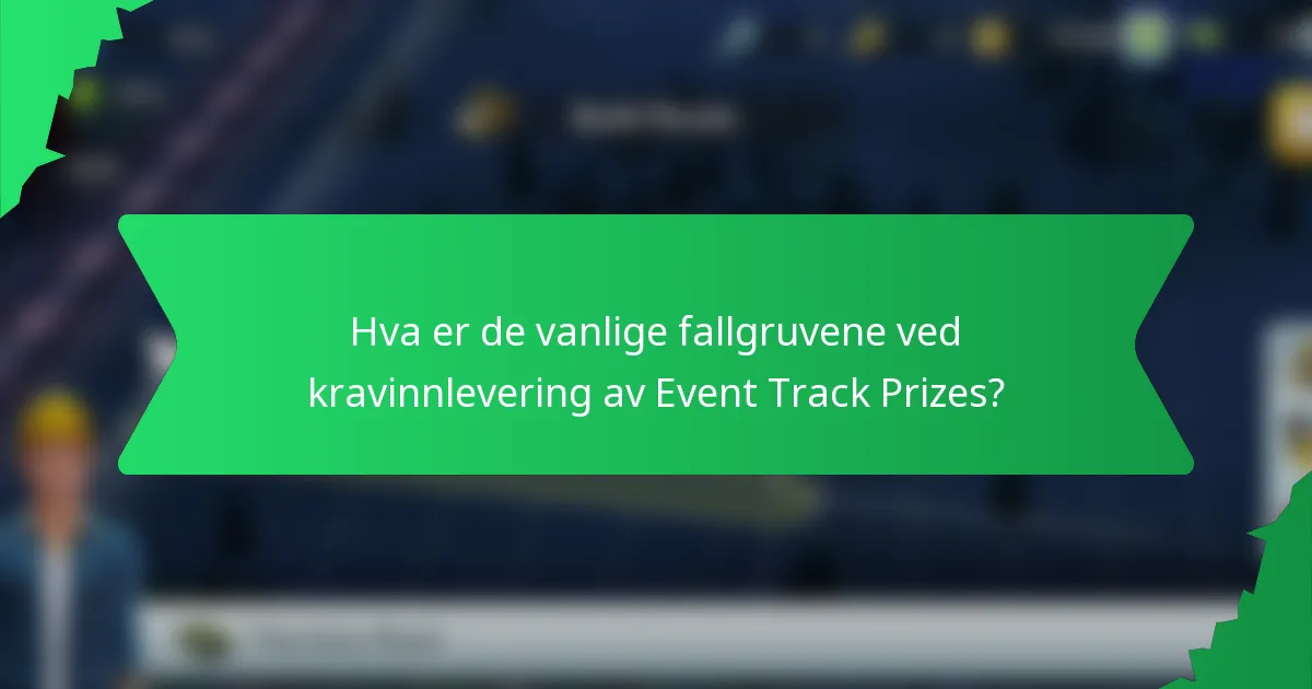 Hva er de vanlige fallgruvene ved kravinnlevering av Event Track Prizes?