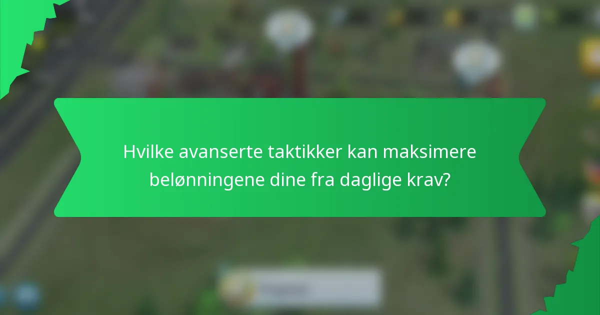 Hvilke avanserte taktikker kan maksimere belønningene dine fra daglige krav?