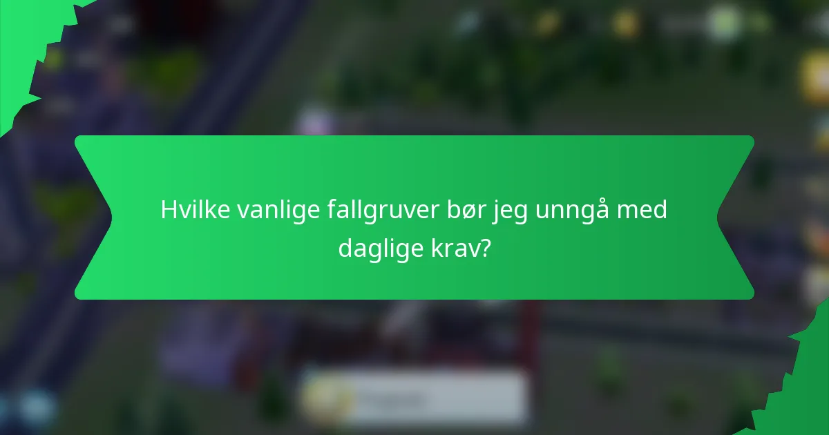 Hvilke vanlige fallgruver bør jeg unngå med daglige krav?