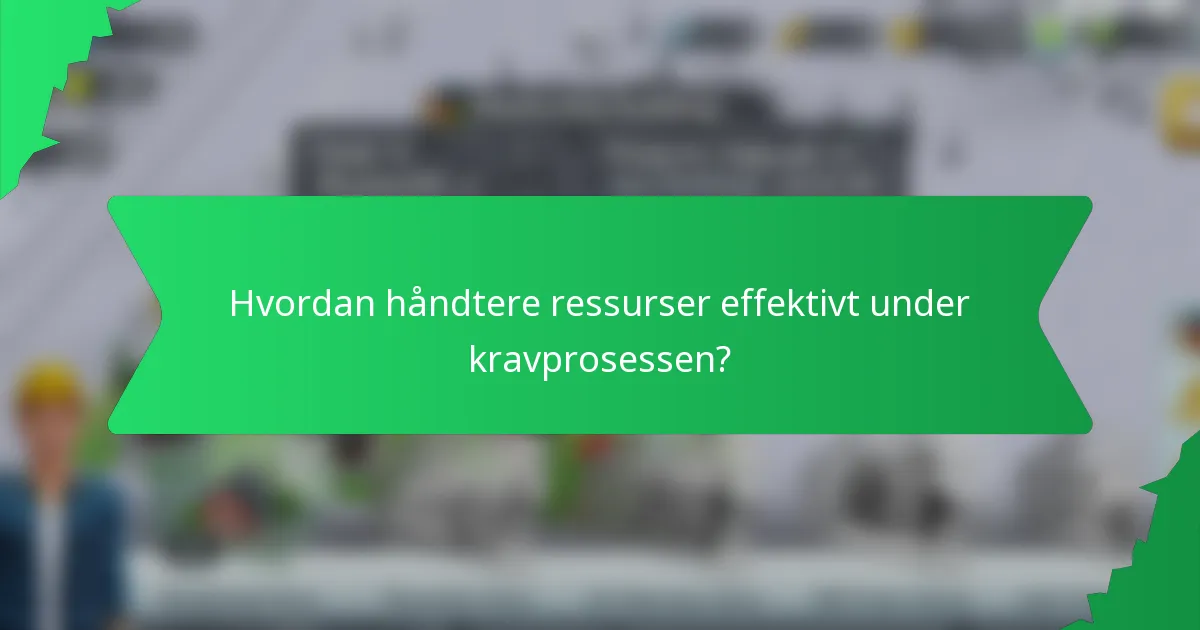 Hvordan håndtere ressurser effektivt under kravprosessen?