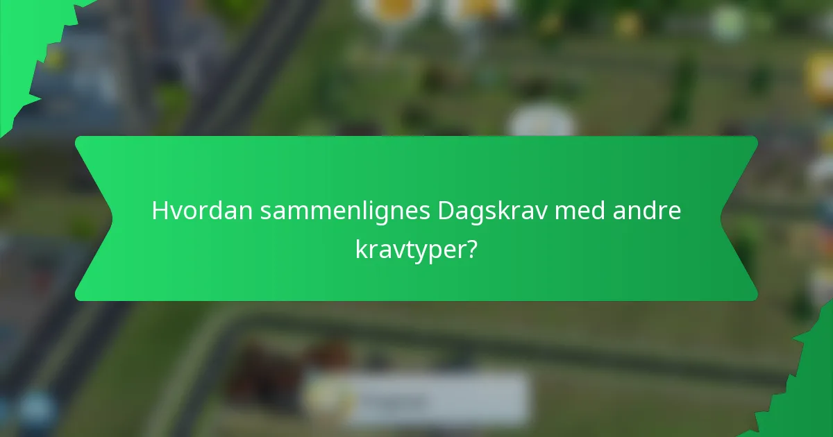 Hvordan sammenlignes Dagskrav med andre kravtyper?